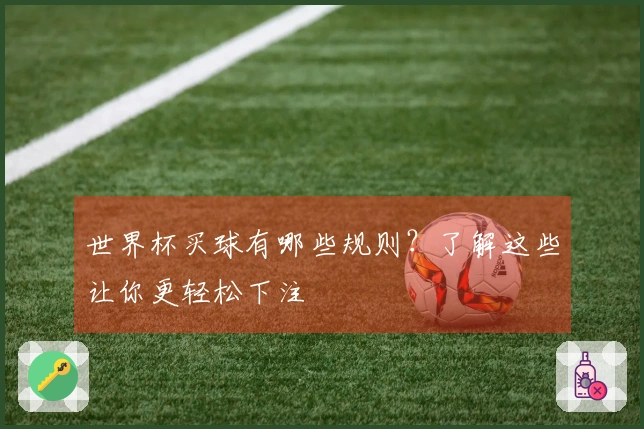 世界杯买球有哪些规则？了解这些让你更轻松下注