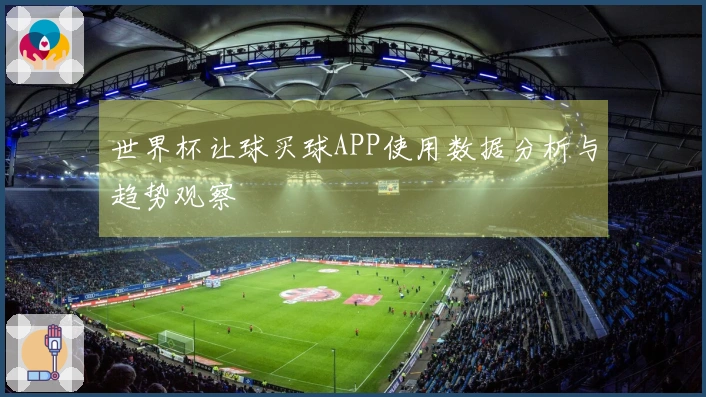 世界杯让球买球APP使用数据分析与趋势观察