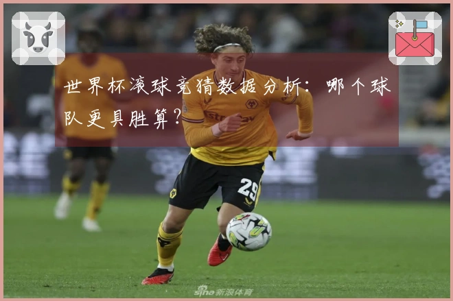世界杯滚球竞猜数据分析：哪个球队更具胜算？
