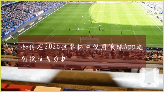 如何在2026世界杯中使用滚球App进行投注与分析